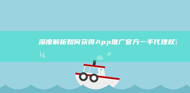 深度解析：如何获得App推广官方一手代理权？